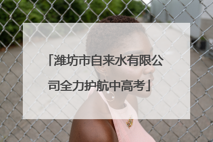 潍坊市自来水有限公司全力护航中高考
